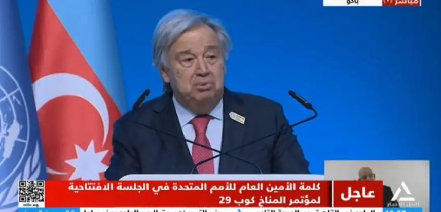 جوتيريش أمام (COP29): تغير المناخ لم يستثن أي دولة والوقت ليس في صالحنا