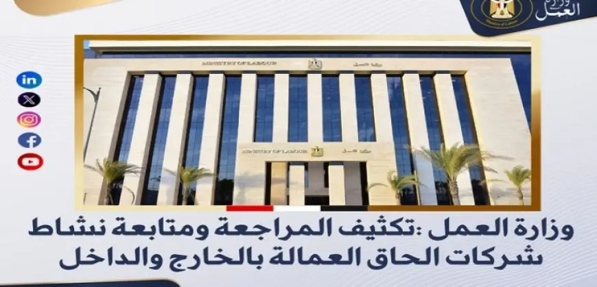 وزارة العمل: تكثيف المراجعة ومتابعة نشاط شركات إلحاق العمالة بالخارج والداخل